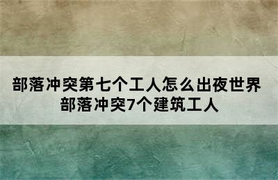 部落冲突第七个工人怎么出夜世界 部落冲突7个建筑工人